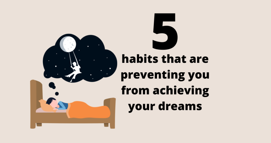 Habits that are preventing you from achieving your dreams